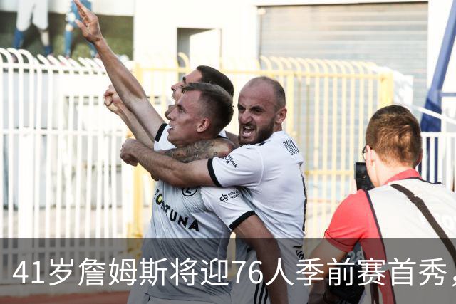 41岁詹姆斯将迎76人季前赛首秀，周四对阵篮网
